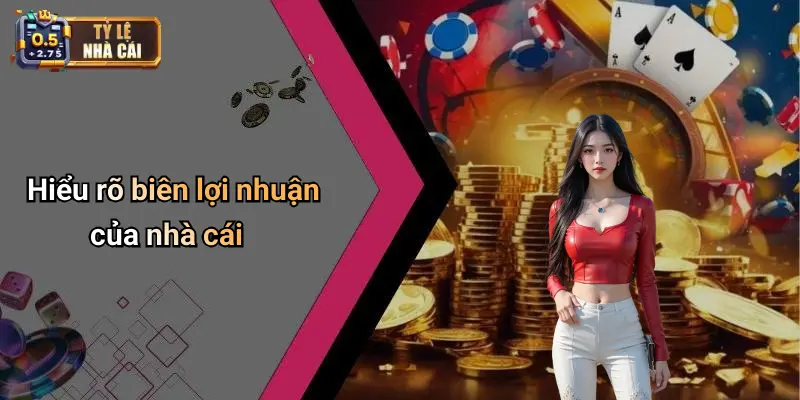 Hiểu rõ biên lợi nhuận của nhà cái