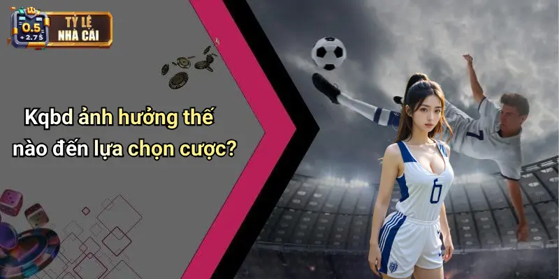 Kqbd ảnh hưởng thế nào đến lựa chọn cược?