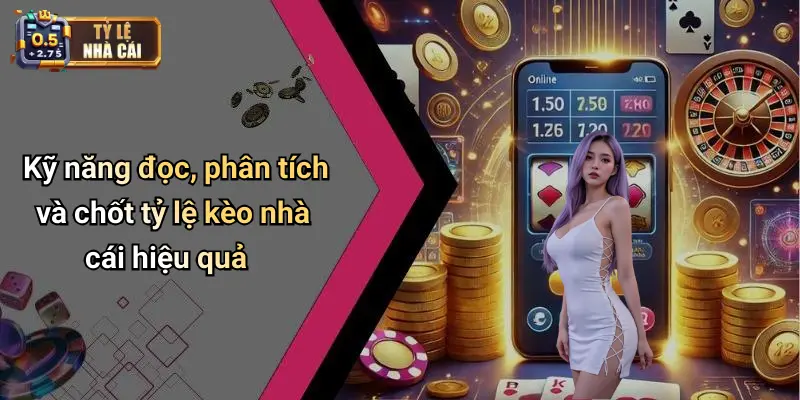 Kỹ năng đọc, phân tích và chốt tỷ lệ kèo nhà cái hiệu quả