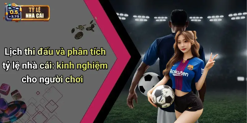 Lịch thi đấu và phân tích tỷ lệ nhà cái: kinh nghiệm cho người chơi
