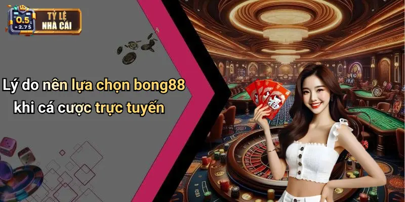Lý do nên lựa chọn bong88 khi cá cược trực tuyến