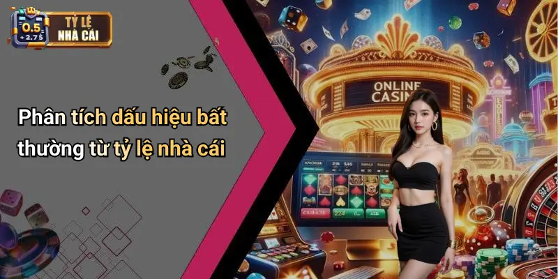 Phân tích dấu hiệu bất thường từ tỷ lệ nhà cái