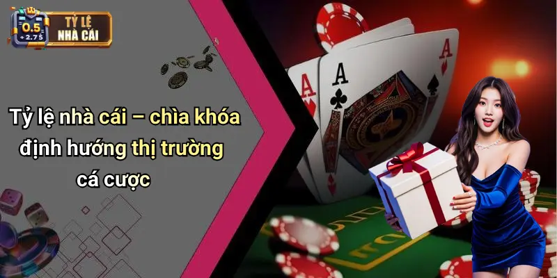 Tỷ lệ nhà cái – chìa khóa định hướng thị trường cá cược
