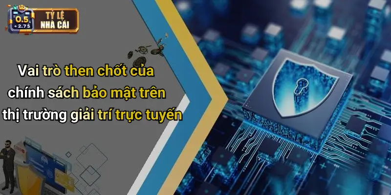 Vai trò then chốt của chính sách bảo mật trên thị trường giải trí trực tuyến